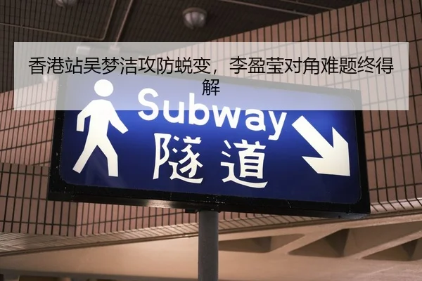 香港站吴梦洁攻防蜕变，李盈莹对角难题终得解