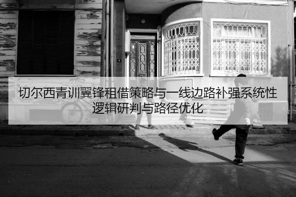 切尔西青训翼锋租借策略与一线边路补强系统性逻辑研判与路径优化